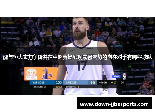 能与恒大实力争锋并在中超赛场展现豪强气势的潜在对手有哪些球队