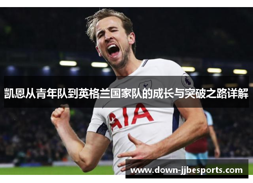 凯恩从青年队到英格兰国家队的成长与突破之路详解
