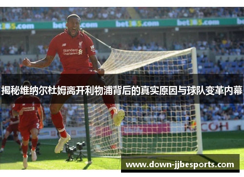 揭秘维纳尔杜姆离开利物浦背后的真实原因与球队变革内幕