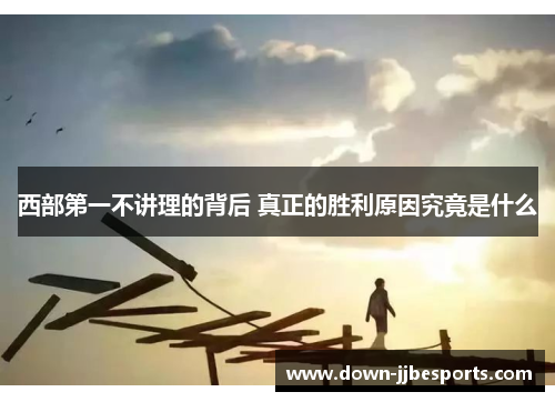 西部第一不讲理的背后 真正的胜利原因究竟是什么 西部第一不讲理的背后 真正的胜利原因究竟是什么