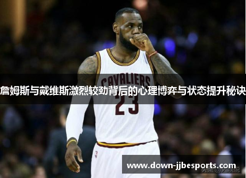 詹姆斯与戴维斯激烈较劲背后的心理博弈与状态提升秘诀
