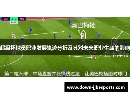 超级杯球员职业发展轨迹分析及其对未来职业生涯的影响
