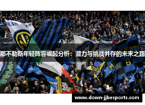 那不勒斯年轻阵容崛起分析：潜力与挑战并存的未来之路