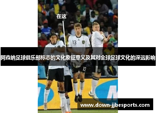 阿森纳足球俱乐部标志的文化象征意义及其对全球足球文化的深远影响