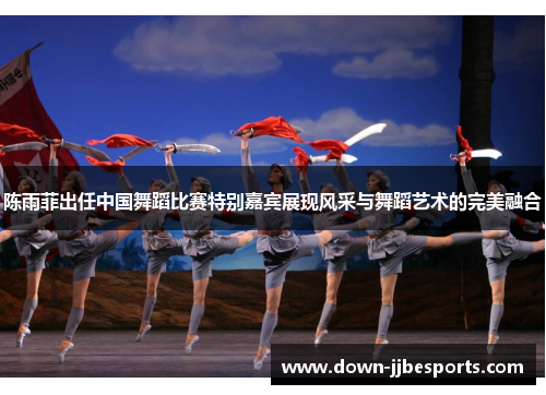 陈雨菲出任中国舞蹈比赛特别嘉宾展现风采与舞蹈艺术的完美融合