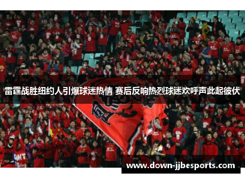 雷霆战胜纽约人引爆球迷热情 赛后反响热烈球迷欢呼声此起彼伏