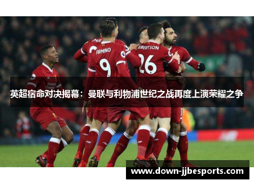 英超宿命对决揭幕：曼联与利物浦世纪之战再度上演荣耀之争