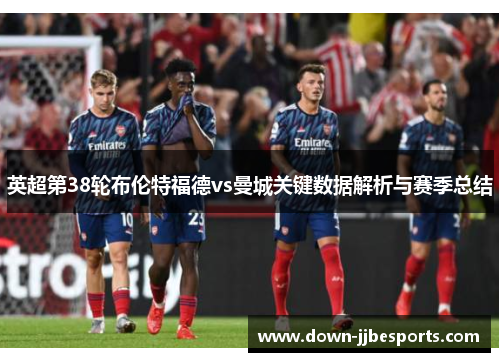 英超第38轮布伦特福德vs曼城关键数据解析与赛季总结