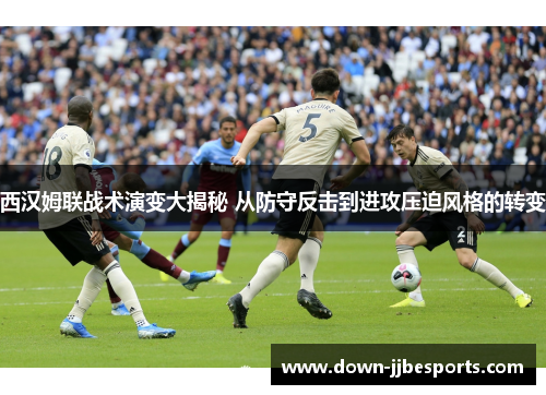 西汉姆联战术演变大揭秘 从防守反击到进攻压迫风格的转变 西汉姆联战术演变大揭秘 从防守反击到进攻压迫风格的转变