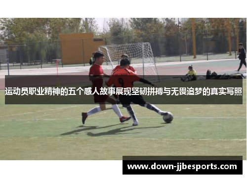 运动员职业精神的五个感人故事展现坚韧拼搏与无畏追梦的真实写照 运动员职业精神的五个感人故事展现坚韧拼搏与无畏追梦的真实写照