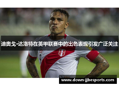 迪奥戈·达洛特在英甲联赛中的出色表现引发广泛关注 迪奥戈·达洛特在英甲联赛中的出色表现引发广泛关注
