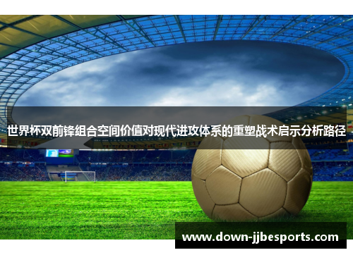 世界杯双前锋组合空间价值对现代进攻体系的重塑战术启示分析路径 世界杯双前锋组合空间价值对现代进攻体系的重塑战术启示分析路径