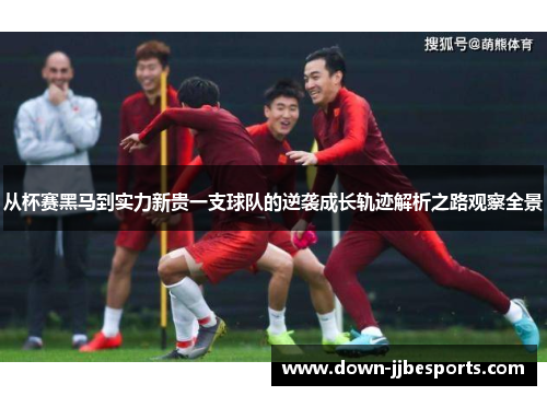 从杯赛黑马到实力新贵一支球队的逆袭成长轨迹解析之路观察全景