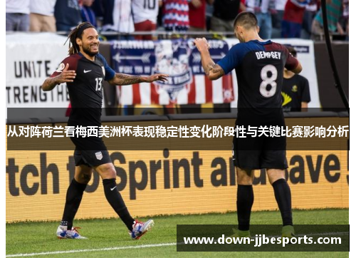 从对阵荷兰看梅西美洲杯表现稳定性变化阶段性与关键比赛影响分析