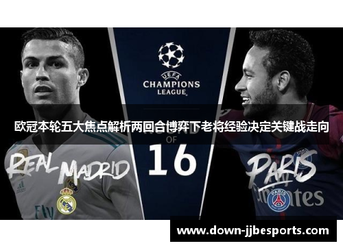 欧冠本轮五大焦点解析两回合博弈下老将经验决定关键战走向 欧冠本轮五大焦点解析两回合博弈下老将经验决定关键战走向