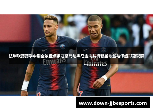法甲联赛赛季中期全景盘点争冠格局与黑马走向解析新星崛起与保级形势观察 法甲联赛赛季中期全景盘点争冠格局与黑马走向解析新星崛起与保级形势观察