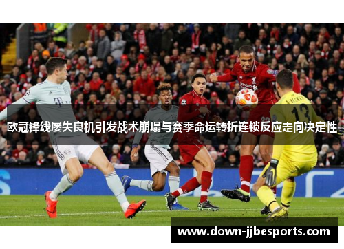 欧冠锋线屡失良机引发战术崩塌与赛季命运转折连锁反应走向决定性 欧冠锋线屡失良机引发战术崩塌与赛季命运转折连锁反应走向决定性