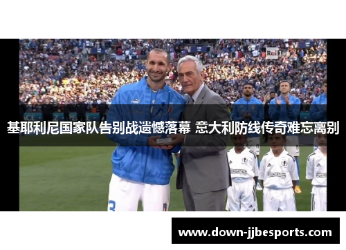 基耶利尼国家队告别战遗憾落幕 意大利防线传奇难忘离别
