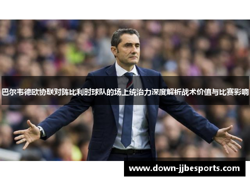 巴尔韦德欧协联对阵比利时球队的场上统治力深度解析战术价值与比赛影响