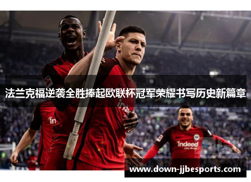 法兰克福逆袭全胜捧起欧联杯冠军荣耀书写历史新篇章