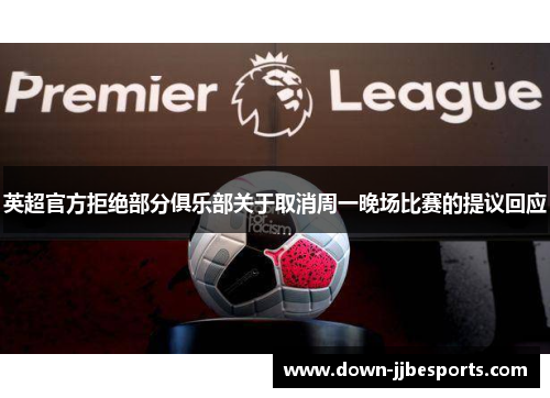 英超官方拒绝部分俱乐部关于取消周一晚场比赛的提议回应