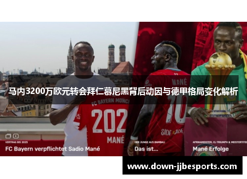 马内3200万欧元转会拜仁慕尼黑背后动因与德甲格局变化解析