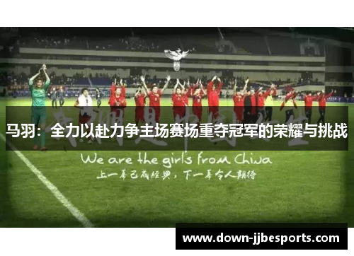 马羽：全力以赴力争主场赛场重夺冠军的荣耀与挑战