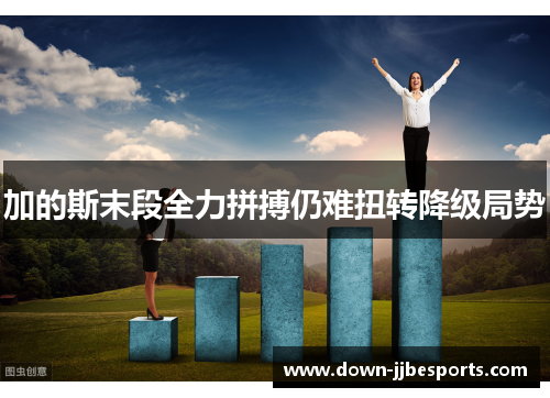加的斯末段全力拼搏仍难扭转降级局势 加的斯末段全力拼搏仍难扭转降级局势