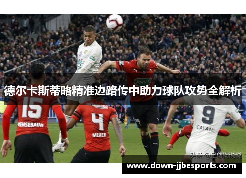 德尔卡斯蒂略精准边路传中助力球队攻势全解析 德尔卡斯蒂略精准边路传中助力球队攻势全解析